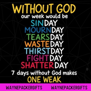 May include: A black graphic print featuring the yellow text WITHOUT GOD followed by a list of days: SINDAY, MOURNDAY, TEARSDAY, WASTEDAY, THIRSTDAY, FIGHTDAY, and SHATTERDAY. Below is the text 7 days without God makes ONE WEAK and WAYNEPACKERGIFTS.