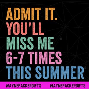 May include: A black graphic design with the text "ADMIT IT. YOU'LL MISS ME 6-7 TIMES THIS SUMMER" in orange, pink, green, and blue. The bottom of the design has the text "WAYNEPACKERGIFTS" in pink.