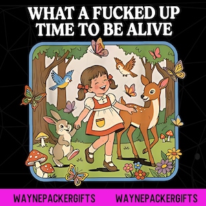 May include: A square graphic print featuring the text WHAT A FUCKED UP TIME TO BE ALIVE at the top. The illustration shows a child in a dress holding hands with a rabbit, standing next to a deer in a forest with butterflies, birds, and mushrooms.