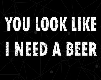 Funny You Look Like Need A Beer Png, Funny Beer Lover Gift, Father's Day Png