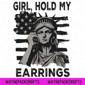 May include: A black and white graphic design featuring the Statue of Liberty holding a phone to her ear, set against a distressed American flag. The text reads GIRL, HOLD MY EARRINGS at the top and bottom, with WAYNEPACKERGIFTS at the base.