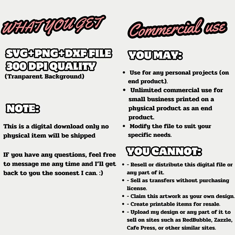 May include: Image detailing digital download information. Text includes "WHAT YOU GET" and file specifications: "SVG+PNG+DXF FILE 300 DPI QUALITY (Transparent Background)". Also lists "Commercial use" terms, specifying permitted and prohibited uses.