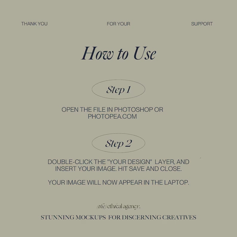 May include: Instructions on how to use a digital mockup. The steps are to open the file in Photoshop or Photopea, double-click the "Your Design" layer, insert your image, hit save and close. Your image will now appear in the laptop.