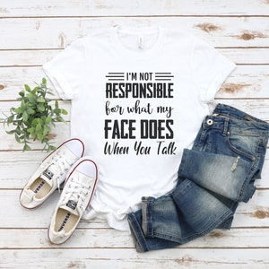 I&#39;m Not Responsible For What My Face Does When You Talk T-Shirt, Responsible Quote Shirt,Sarcastic Tee,Smartass Shirt,Funny Sarcasm Shirt