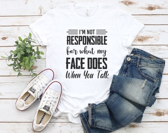 I'm Not Responsible For What My Face Does When You Talk T-Shirt, Responsible Quote Shirt,Sarcastic Tee,Smartass Shirt,Funny Sarcasm Shirt
