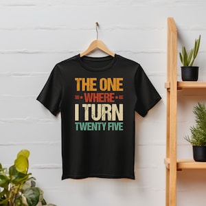 The One Where I Turn Twenty Five 25th Birthday Unisex Gift T-Shirt The One Where I Turn Twenty Five 25th Birthday Unisex Gift T-Shirt