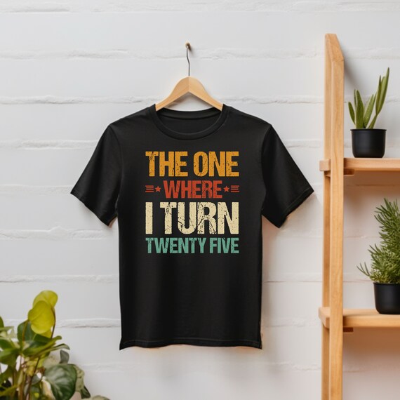 The One Where I Turn Twenty Five 25th Birthday Unisex Gift T-Shirt The One Where I Turn Twenty Five 25th Birthday Unisex Gift T-Shirt