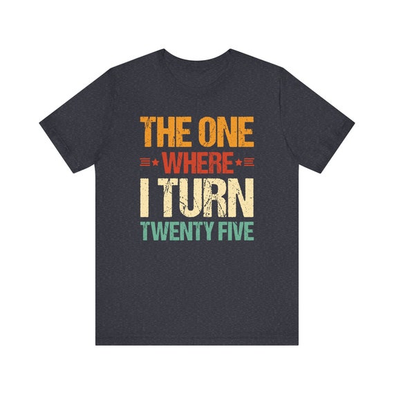 The One Where I Turn Twenty Five 25th Birthday Unisex Gift T-Shirt The One Where I Turn Twenty Five 25th Birthday Unisex Gift T-Shirt