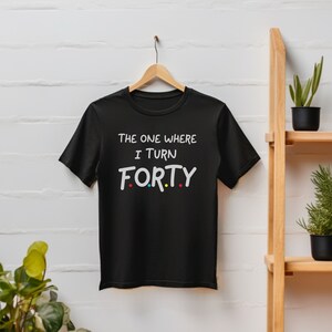 40th Birthday Gift Shirt for Women Forty Birthday Tee 40th Tshirt For Men 40th Birthday Unisex T-Shirt One Where I Turn Forty Tee Shirt
