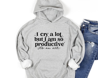 I Cry A Lot But I Am So Productive Sweatshirt, Motivational Work Hoodie, Song Lyrics Tee, Mental Health Shirt, Gift For Her