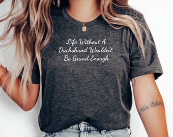 Life Wouldn't Be Grand Enough, Dachshund T-shirt, Funny Dachshund Shirt, Weiner Dog Shirt, Dachshund Shirt, Dachshund Lover Gift,Doxie Shirt