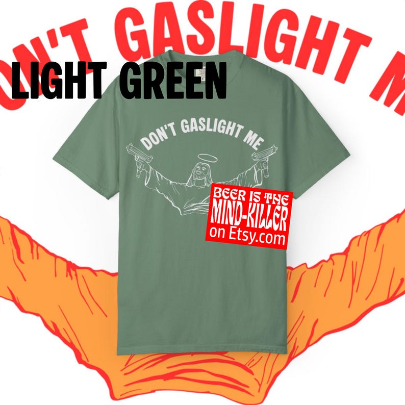 May include: Light green t-shirt with the text "DON'T GASLIGHT ME" and a graphic of a figure holding two guns. A red sticker with the text "BEER IS THE MIND-KILLER on Etsy.com" is on the shirt.