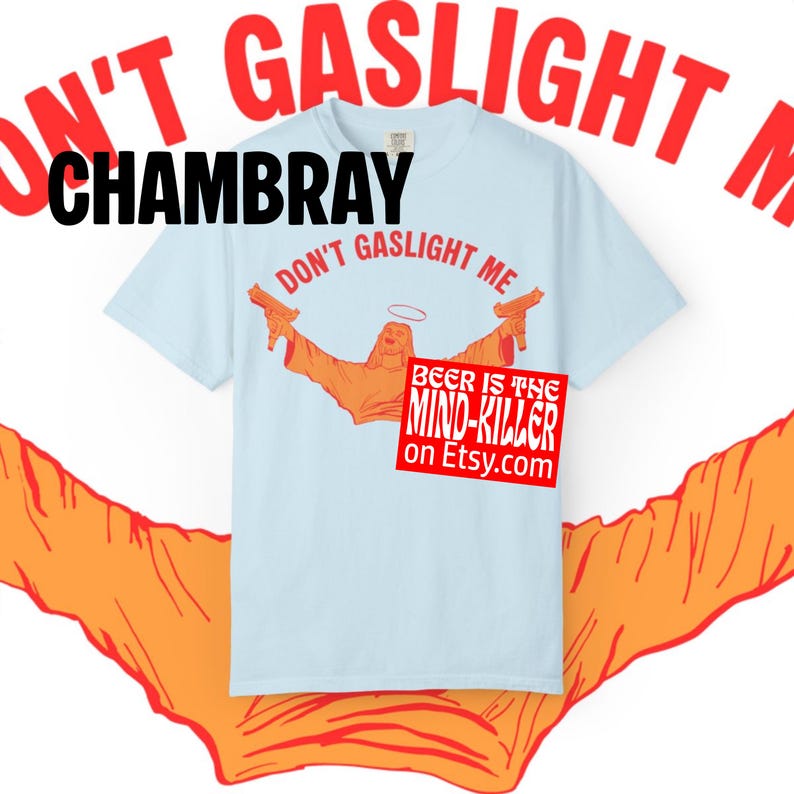 May include: Light blue t-shirt with the text "DON'T GASLIGHT ME" and a graphic of a figure holding two guns. The shirt also features the text "BEER IS THE MIND-KILLER on Etsy.com" and the word "CHAMBRAY".