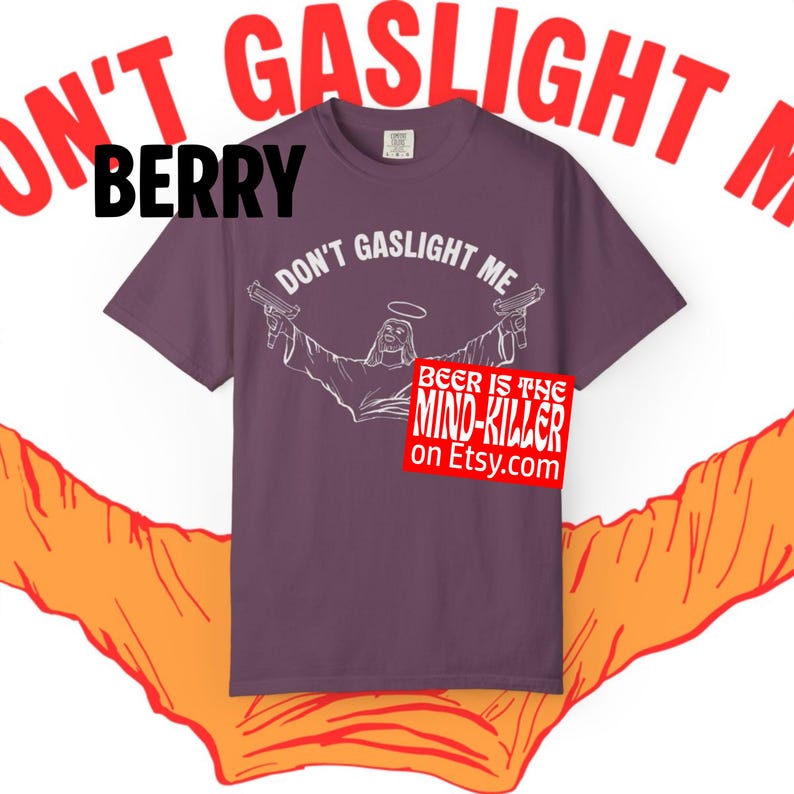 May include: Berry-colored t-shirt with the text "DON'T GASLIGHT ME" and a graphic of a figure holding two guns. A red sticker with the text "BEER IS THE MIND-KILLER on Etsy.com" is on the shirt.