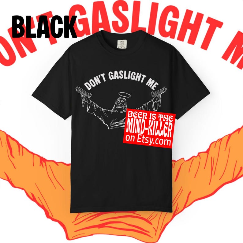 May include: Black t-shirt with the text "DON'T GASLIGHT ME" and a graphic of a figure holding two guns. A red square with the text "BEER IS THE MIND-KILLER on Etsy.com" is also visible. The word "BLACK" is printed in large letters.