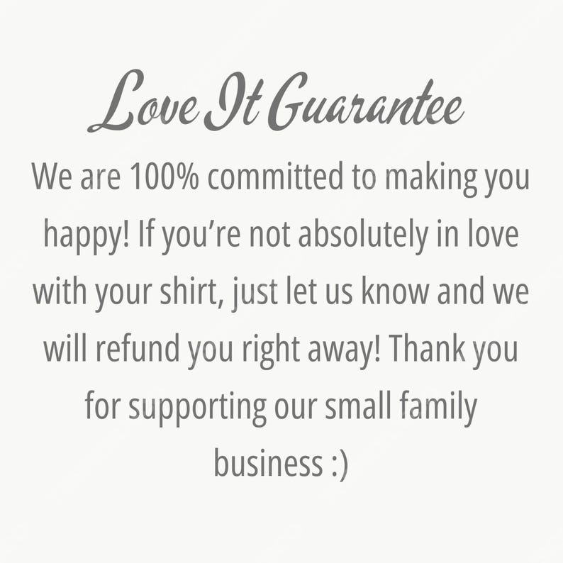 May include: Text on a light background reads "Love It Guarantee". The text continues with a commitment to customer satisfaction, offering refunds if the customer is not happy with their shirt. It ends with a thank you for supporting their small family business.