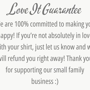 May include: Text on a white background that reads "Love It Guarantee" and explains that the seller is committed to customer satisfaction and will refund purchases if the customer is not happy with their shirt. The text also thanks customers for supporting their small family business.