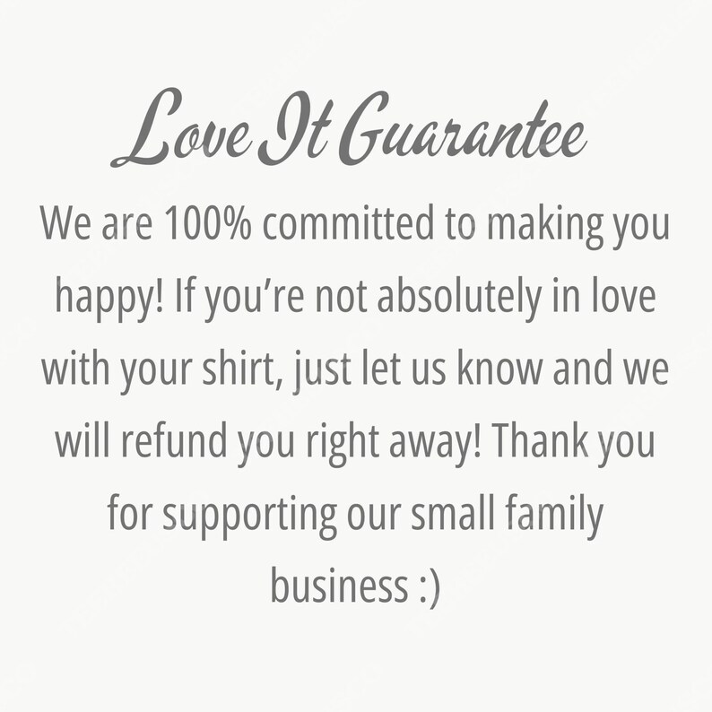 May include: Text on a light background reads "Love It Guarantee". The text below states a commitment to customer satisfaction, offering refunds if the customer is not happy with their shirt. It ends with a thank you for supporting their small family business.