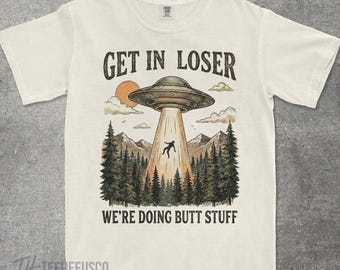 Get In Loser We're Doing Butt Stuff Tee, Funny UFO Alien Shirt, Retro Abduction Graphic T Shirt, Inappropriate Humor Gift, Comfort Colors