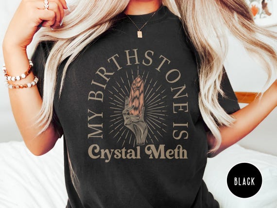 My Birthstone is Crystal Meth Funny Shirt Offensive T Shirt Inappropriate Shirts Unhinged Shirt Oddly Specific Shirt Cursed Shirt Gen Z Meme