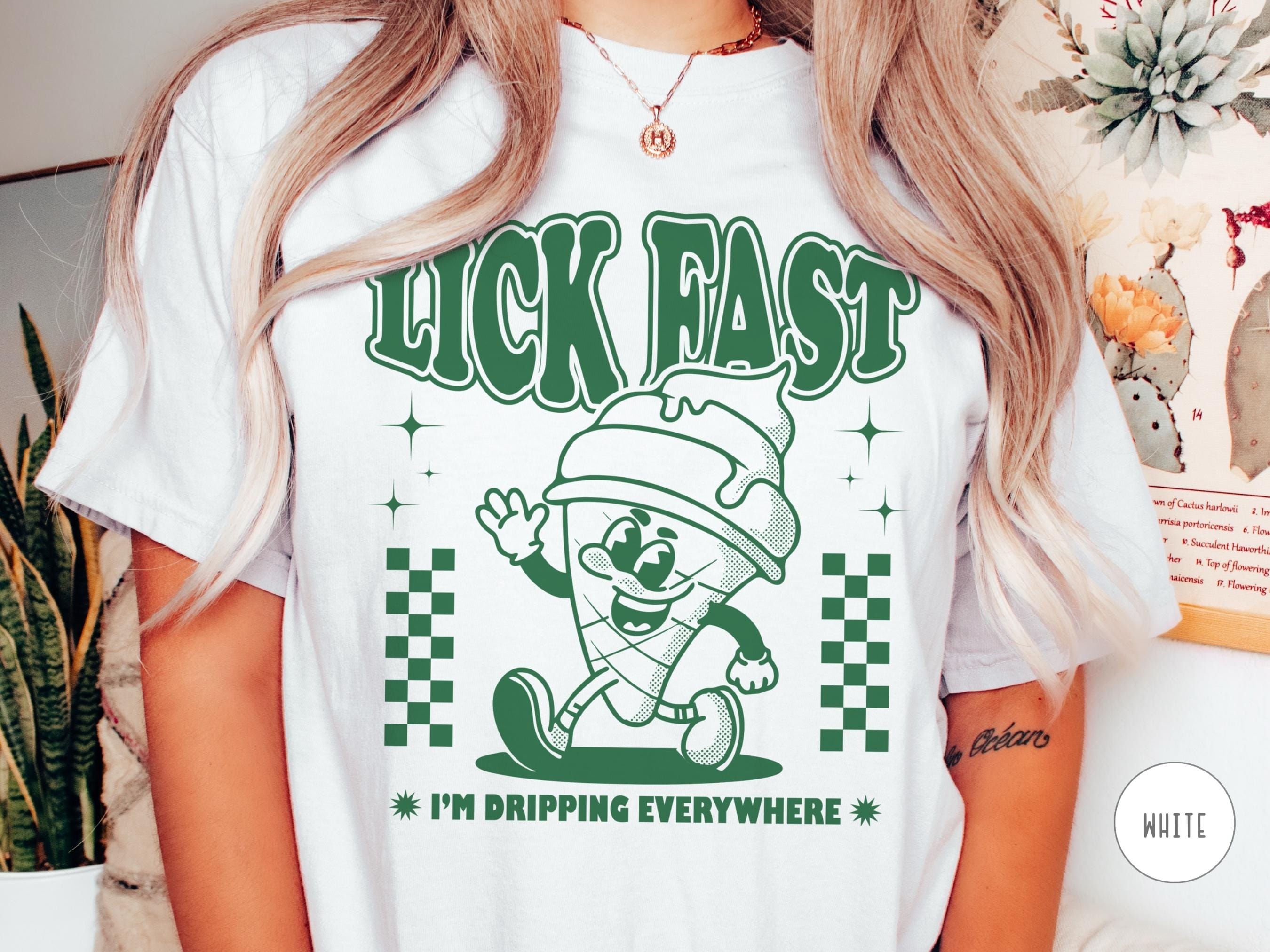 Lick Fast I'm Dripping Everywhere, Inappropriate Shirt, Naughty