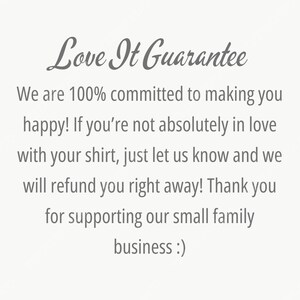 May include: Text on a white background reads "Love It Guarantee". The text continues with a guarantee of happiness and a refund if the customer is not satisfied with their shirt. It ends with a thank you for supporting their small family business.