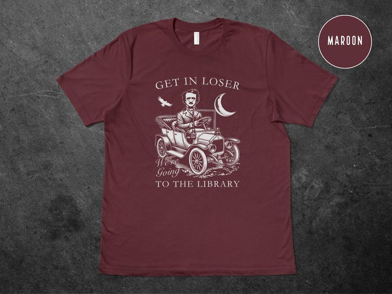 May include: A maroon t-shirt with a white graphic of Edgar Allan Poe driving a vintage car with the text "Get in loser, we're going to the library".