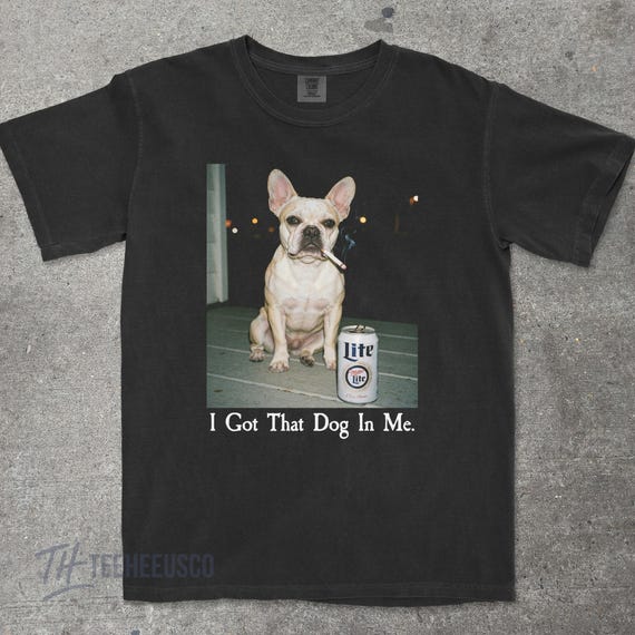 I Got That Dog in Me | Funny French Bulldog Smoking Beer T-shirt