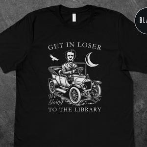 May include: Black t-shirt with a white graphic of Edgar Allan Poe driving a vintage car with the text "Get in loser, we're going to the library".