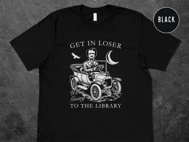May include: Black t-shirt with a white graphic of Edgar Allan Poe driving a vintage car with the text "Get in loser, we're going to the library".