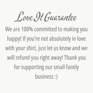 May include: Text on a light background reads "Love It Guarantee". The text below states a commitment to customer satisfaction, offering refunds if the customer is not happy with their shirt. It ends with a thank you for supporting their small family business.