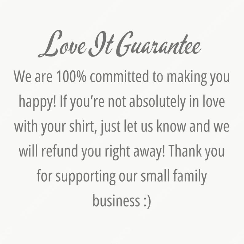 May include: Text on a light background reads "Love It Guarantee". The text below states a commitment to customer satisfaction, offering refunds if the customer is not happy with their shirt. It ends with a thank you for supporting their small family business.