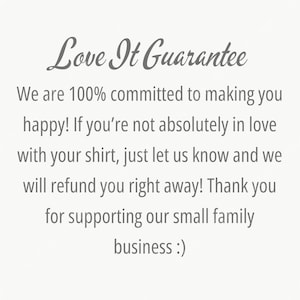 May include: Text on a light background reads "Love It Guarantee." The text continues, "We are 100% committed to making you happy! If you're not absolutely in love with your shirt, just let us know and we will refund you right away!"