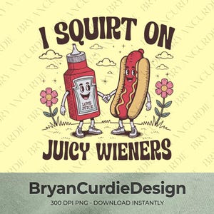 May include: A graphic illustration featuring a cartoon ketchup bottle and a hot dog holding hands. The text reads I SQUIRT ON JUICY WIENERS. The ketchup bottle has a label that says LOVE JUICE. The scene includes small flowers and clouds.