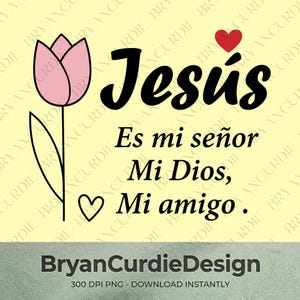 以下が含まれることがあります： ピンクのチューリップ、小さな赤いハート、そして黒いテキスト「Jesús, Es mi señor, Mi Dios, Mi amigo」が描かれたグラフィックデザイン。その下に「BryanCurdieDesign 300 DPI PNG - DOWNLOAD INSTANTLY」というテキストが薄い黄色の背景に表示されています。