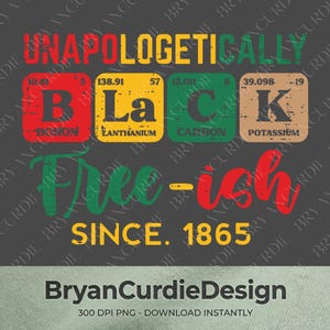 May include: A graphic design featuring the text UNAPOLOGETICALLY BLACK, styled as periodic table elements with red, yellow, green, and tan squares. Below, the text reads Free-ish SINCE 1865 in green and red script, with BryanCurdieDesign at the bottom.