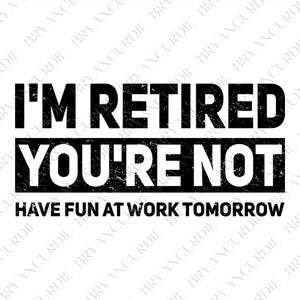 May include: A black and white graphic design with the text "I'M RETIRED YOU'RE NOT HAVE FUN AT WORK TOMORROW". The text is in a bold, sans-serif font, perfect for retirement gifts and announcements.