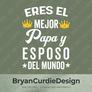 May include: A digital graphic design featuring the white text ERES EL MEJOR Papa y ESPOSO DEL MUNDO with two yellow crowns on a muted olive green background. The text BryanCurdieDesign 300 DPI PNG - DOWNLOAD INSTANTLY appears at the bottom.