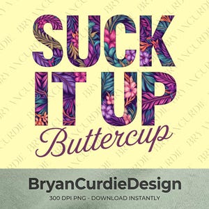 May include: A digital graphic design featuring the text SUCK IT UP BUTTERCUP in bold block letters filled with a vibrant tropical floral pattern of purple, pink, and teal leaves and flowers against a pale yellow background with text below.