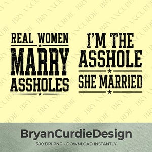May include: A digital graphic design featuring black distressed typography on a light yellow background. The text reads: REAL WOMEN MARRY ASSHOLES and I'M THE ASSHOLE SHE MARRIED, separated by horizontal lines with small stars. Includes BryanCurdieDesign text.