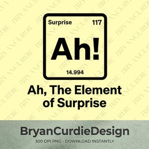 May include: A graphic design featuring a periodic table style square with the text Surprise, 117, Ah!, and 14.994. Below the square, the text reads Ah, The Element of Surprise. At the bottom, the text BryanCurdieDesign 300 DPI PNG - DOWNLOAD INSTANTLY.
