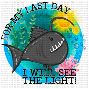 May include: A black anglerfish with a toothy grin swims towards a bright yellow sun with a smiling face. The fish is surrounded by blue bubbles and green seaweed. The text "For My Last Day I Will See The Light!" is written in a circle around the fish.