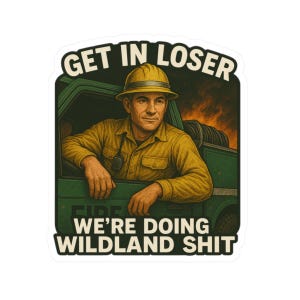 Può includere: Un adesivo con un pompiere in uniforme e casco gialli, che si sporge da un veicolo verde. Il testo "GET IN LOSER WE'RE DOING WILDLAND SHIT" è visualizzato in bianco e nero.