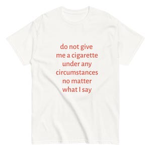 Do not give me a cigarette under any circumstances t-shirt