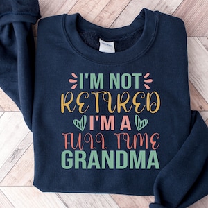 I&#39;m Not Retired I&#39;m A Full Time Grandma Sweatshirt, Grammy Sweatshirt, Grandma Shirts, Nana Crewneck, Grandma Sweater, Mother&#39;s Day Gift