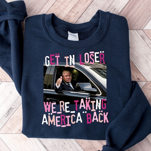 Get In Loser We're Taking America Back Sweatshirt, President 2024 Tee,Trump Mugshot Shirt,MAGA Shirts,President Trump Shirt,Donald Trump Tee