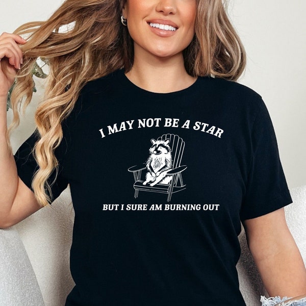 I May not Be a Star But I Sure am Burning Out Shirt, Funny Meme T shirt, Raccoon Shirt, Stay Trashy Shirt, Raccoon Lover Gift