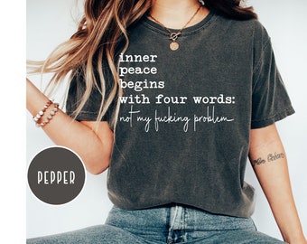 Comfort Colors®  Inner Peace Begins With Four Words Shirt, Shirts With Sayings, Sarcastic Shirt, Funny Quotes For Women, Funny Gifts for Her