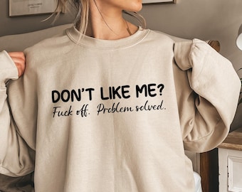 Don&#39;t Like Me, F*ck Off Problem Sweatshirt, Funny Sweatshirt,Profanity Shirt,Funny Sarcastic Shirt, Funny Sayings Shirt,Sarcastic Shirt