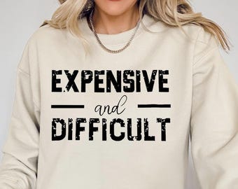 Expensive And Difficult Sweatshirt, Expensive And Difficult Sweatshirt, Mom Shirt, Wife Sweatshirt, Gift For Her, Wife Gift, Funny Shirt